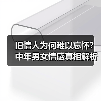 旧情人为何难以忘怀？中年男女情感真相解析