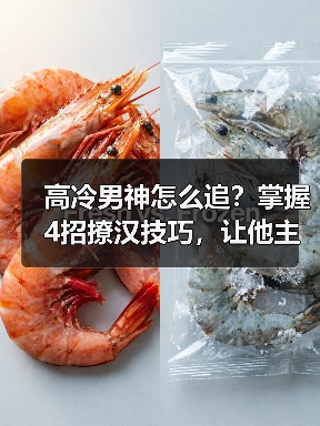 高冷男神怎么追？掌握4招撩汉技巧，让他主