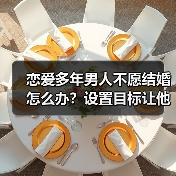 恋爱多年男人不愿结婚怎么办?设置目标让他主动求婚(图3) 恋爱多年男人不愿结婚怎么办?设置目标让他主动求婚(图3)