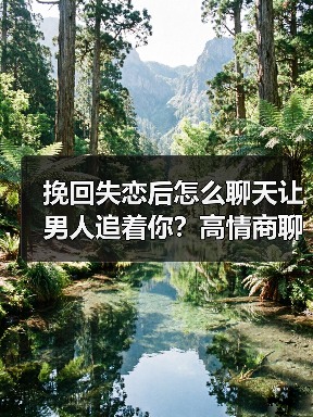 挽回失恋后怎么聊天让男人追着你？高情商聊天技巧分享(图3)