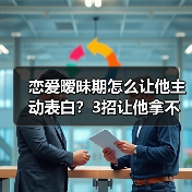 恋爱暧昧期怎么让他主动表白？3招让他拿不定你(图3)