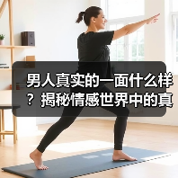 男人真实的一面什么样？揭秘情感世界中的真