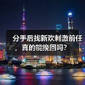 分手后找新欢刺激前任，真的能挽回吗？