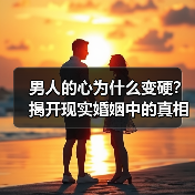 男人的心为什么变硬？揭开现实婚姻中的真相(图3)