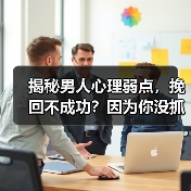 揭秘男人心理弱点，挽回不成功？因为你没抓住这点！(图4)