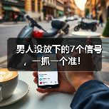 男人没放下的7个信号，一抓一个准！