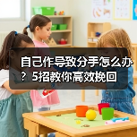 自己作导致分手怎么办？5招教你高效挽回
