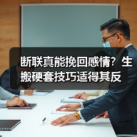 断联真能挽回感情？生搬硬套技巧适得其反