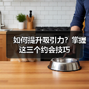 如何提升吸引力？掌握这三个约会技巧