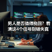 男人是否值得挽回？看清这4个信号别错失真