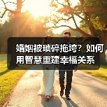 婚姻被琐碎拖垮？如何用智慧重建幸福关系