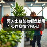 男人出轨前有哪些信号?心理真相全曝光!(图2) 男人出轨前有哪些信号?心理真相全曝光!(图2)