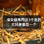 渣女最常用这3个套路,尤其是最后一个(图1) 渣女最常用这3个套路,尤其是最后一个(图1)