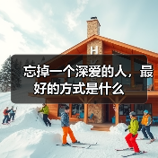 忘掉一个深爱的人,最好的方式是什么(图2) 忘掉一个深爱的人,最好的方式是什么(图2)