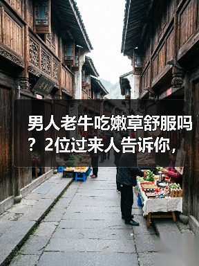 男人老牛吃嫩草舒服吗？2位过来人告诉你，最后一个很真实(图1)