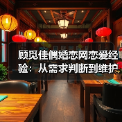 顾觅佳偶婚恋网恋爱经验：从需求判断到维护的5个实用方法 - 智穹界佳偶婚恋网